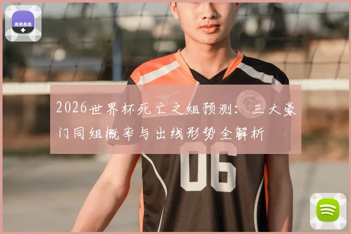 2026世界杯死亡之组预测:三大豪门同组概率与出线形势全解析