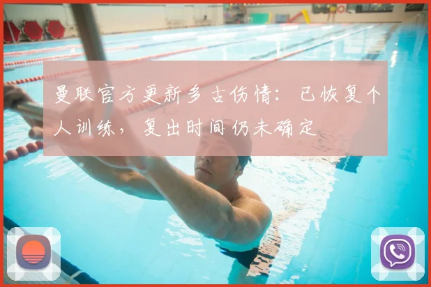 曼联官方更新多古伤情:已恢复个人训练,复出时间仍未确定