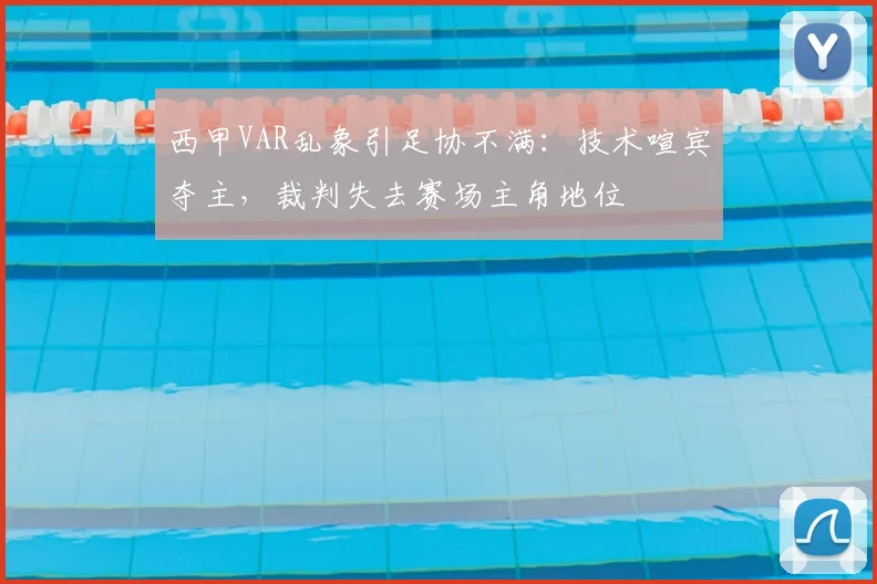 西甲VAR乱象引足协不满:技术喧宾夺主,裁判失去赛场主角地位