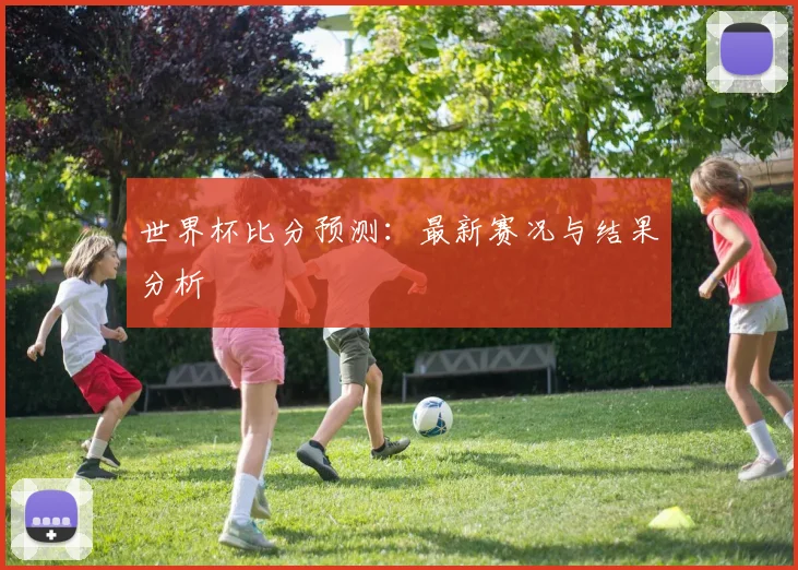世界杯比分预测:最新赛况与结果分析