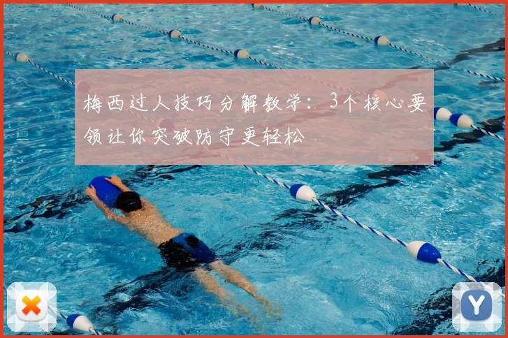 梅西过人技巧分解教学:3个核心要领让你突破防守更轻松