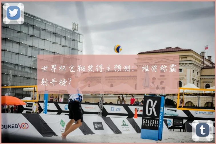世界杯金靴奖得主预测:谁将称霸射手榜?