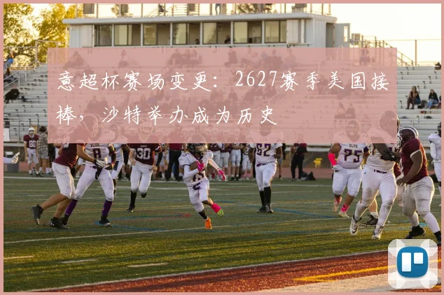 意超杯赛场变更:2627赛季美国接棒,沙特举办成为历史